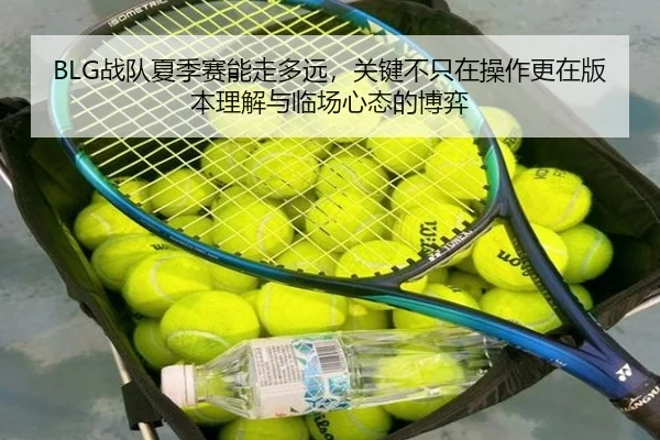 BLG战队夏季赛能走多远，关键不只在操作更在版本理解与临场心态的博弈